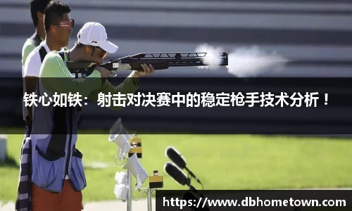 铁心如铁：射击对决赛中的稳定枪手技术分析 !