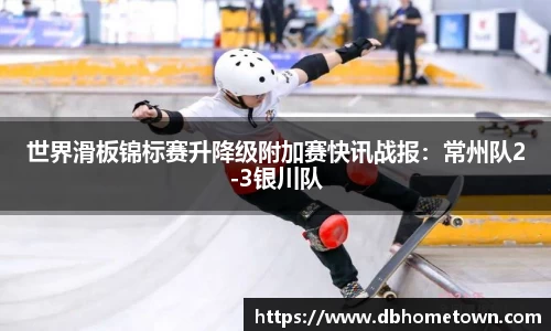 世界滑板锦标赛升降级附加赛快讯战报：常州队2-3银川队