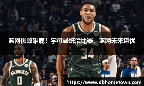 篮网惨败雄鹿！字母哥统治比赛，篮网未来堪忧