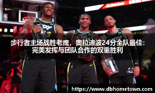 步行者主场战胜老鹰，奥拉迪波24分全队最佳：完美发挥与团队合作的双重胜利