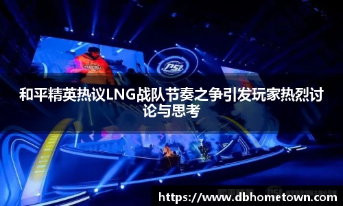 和平精英热议LNG战队节奏之争引发玩家热烈讨论与思考